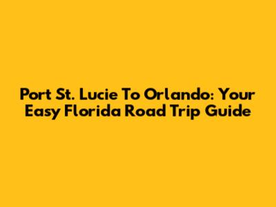 Port St. Lucie To Orlando: Your Easy Florida Road Trip Guide