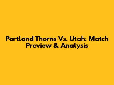 Portland Thorns Vs. Utah: Match Preview & Analysis