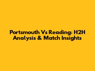 Portsmouth Vs Reading: H2H Analysis & Match Insights
