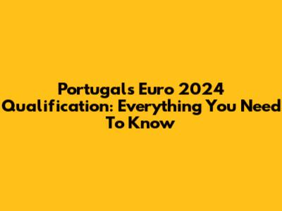 Portugal's Euro 2024 Qualification: Everything You Need To Know