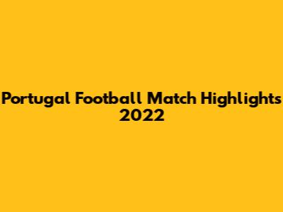 Portugal Football Match Highlights 2022