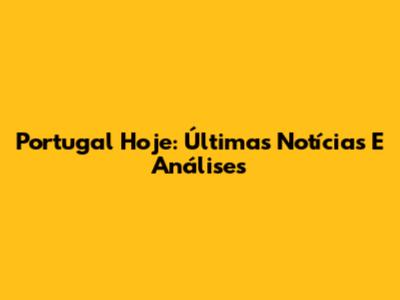 Portugal Hoje: Últimas Notícias E Análises