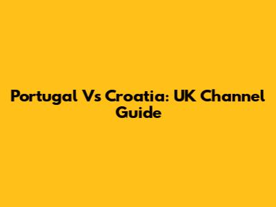 Portugal Vs Croatia: UK Channel Guide