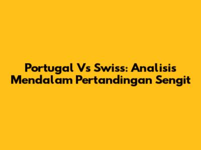 Portugal Vs Swiss: Analisis Mendalam Pertandingan Sengit
