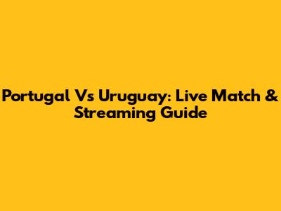 Portugal Vs Uruguay: Live Match & Streaming Guide