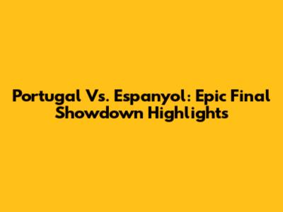 Portugal Vs. Espanyol: Epic Final Showdown Highlights