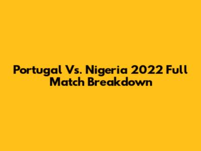 Portugal Vs. Nigeria 2022 Full Match Breakdown