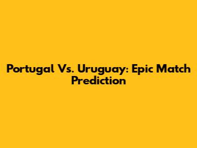 Portugal Vs. Uruguay: Epic Match Prediction