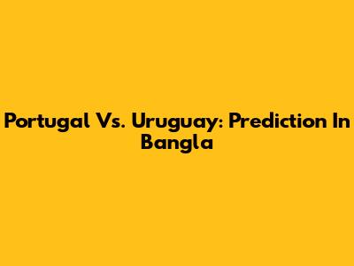 Portugal Vs. Uruguay: Prediction In Bangla