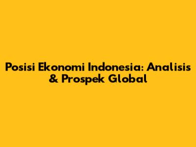 Posisi Ekonomi Indonesia: Analisis & Prospek Global