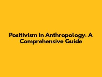 Positivism In Anthropology: A Comprehensive Guide
