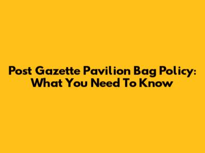 Post Gazette Pavilion Bag Policy: What You Need To Know