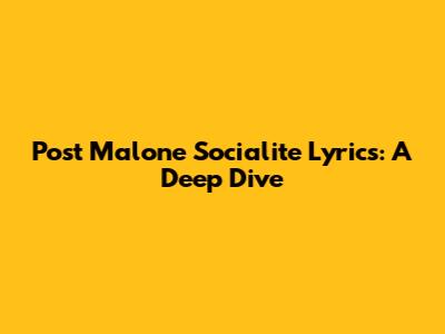 Post Malone Socialite Lyrics: A Deep Dive