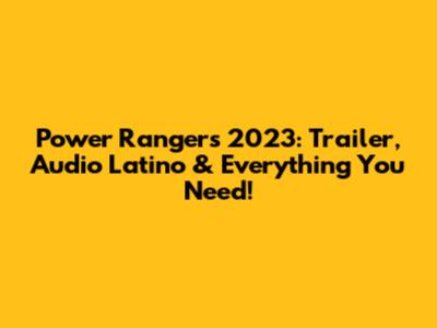 Power Rangers 2023: Trailer, Audio Latino & Everything You Need!
