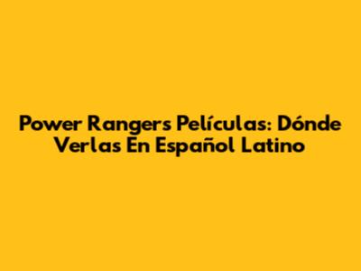 Power Rangers Películas: Dónde Verlas En Español Latino