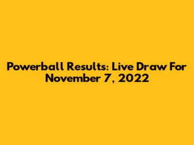 Powerball Results: Live Draw For November 7, 2022