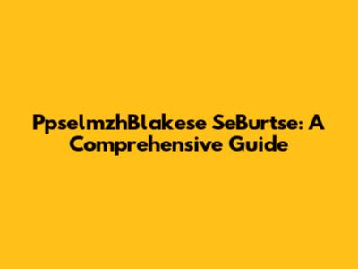 PpselmzhBlakese SeBurtse: A Comprehensive Guide