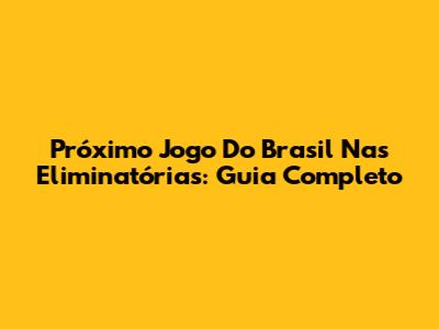 Próximo Jogo Do Brasil Nas Eliminatórias: Guia Completo