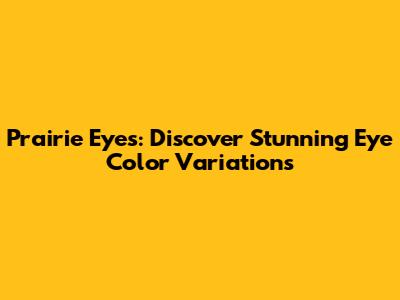 Prairie Eyes: Discover Stunning Eye Color Variations