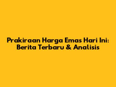 Prakiraan Harga Emas Hari Ini: Berita Terbaru & Analisis