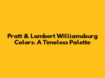 Pratt & Lambert Williamsburg Colors: A Timeless Palette