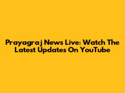 Prayagraj News Live: Watch The Latest Updates On YouTube