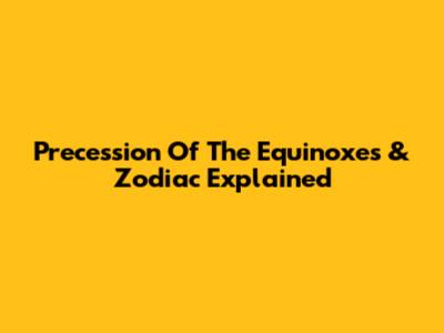 Precession Of The Equinoxes & Zodiac Explained