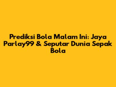 Prediksi Bola Malam Ini: Jaya Parlay99 & Seputar Dunia Sepak Bola