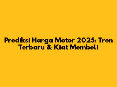 Prediksi Harga Motor 2025: Tren Terbaru & Kiat Membeli