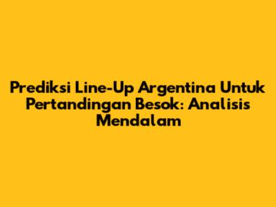 Prediksi Line-Up Argentina Untuk Pertandingan Besok: Analisis Mendalam