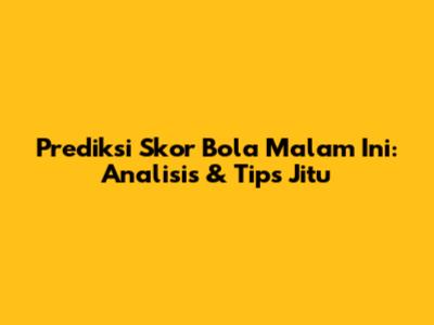 Prediksi Skor Bola Malam Ini: Analisis & Tips Jitu