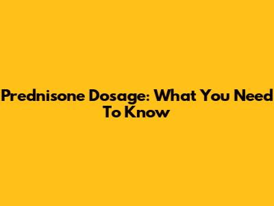 Prednisone Dosage: What You Need To Know