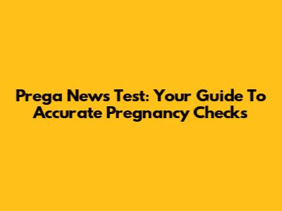 Prega News Test: Your Guide To Accurate Pregnancy Checks