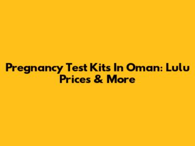 Pregnancy Test Kits In Oman: Lulu Prices & More