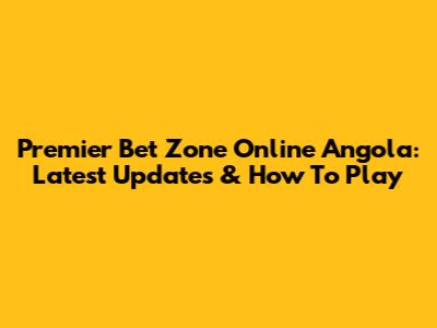 Premier Bet Zone Online Angola: Latest Updates & How To Play