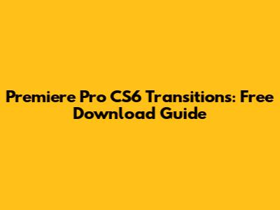 Premiere Pro CS6 Transitions: Free Download Guide