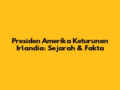 Presiden Amerika Keturunan Irlandia: Sejarah & Fakta