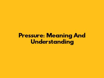 Pressure: Meaning And Understanding