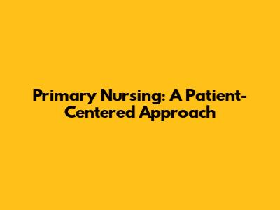 Primary Nursing: A Patient-Centered Approach