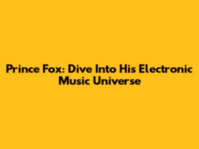 Prince Fox: Dive Into His Electronic Music Universe