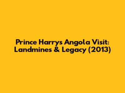 Prince Harry's Angola Visit: Landmines & Legacy (2013)