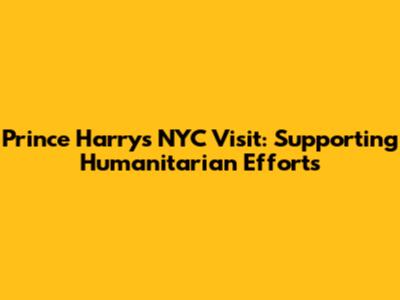 Prince Harry's NYC Visit: Supporting Humanitarian Efforts