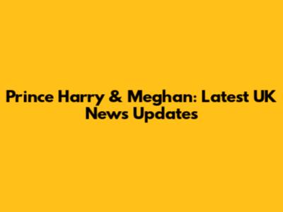 Prince Harry & Meghan: Latest UK News Updates