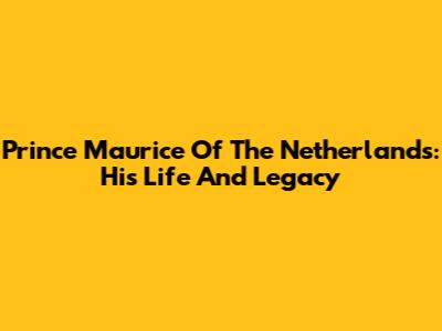 Prince Maurice Of The Netherlands: His Life And Legacy