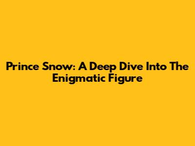 Prince Snow: A Deep Dive Into The Enigmatic Figure