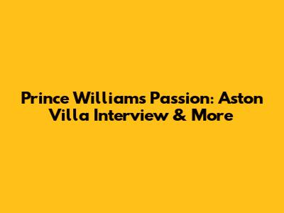 Prince William's Passion: Aston Villa Interview & More