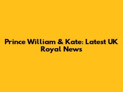 Prince William & Kate: Latest UK Royal News