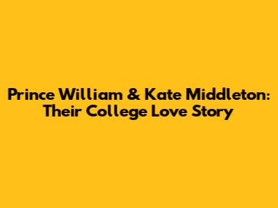 Prince William & Kate Middleton: Their College Love Story