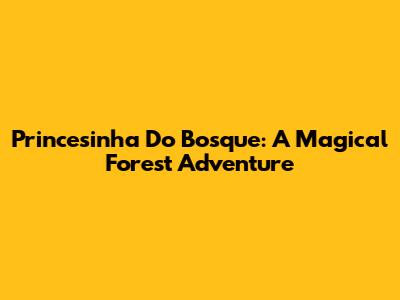 Princesinha Do Bosque: A Magical Forest Adventure