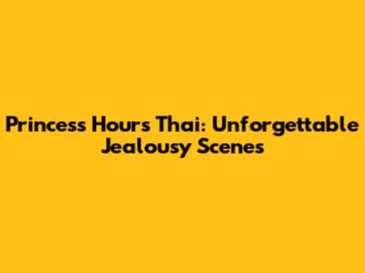 Princess Hours Thai: Unforgettable Jealousy Scenes